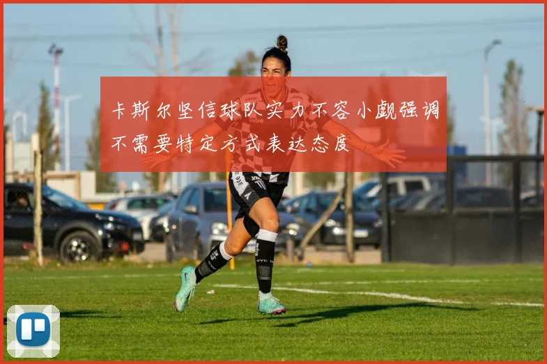 卡斯尔坚信球队实力不容小觑强调不需要特定方式表达态度
