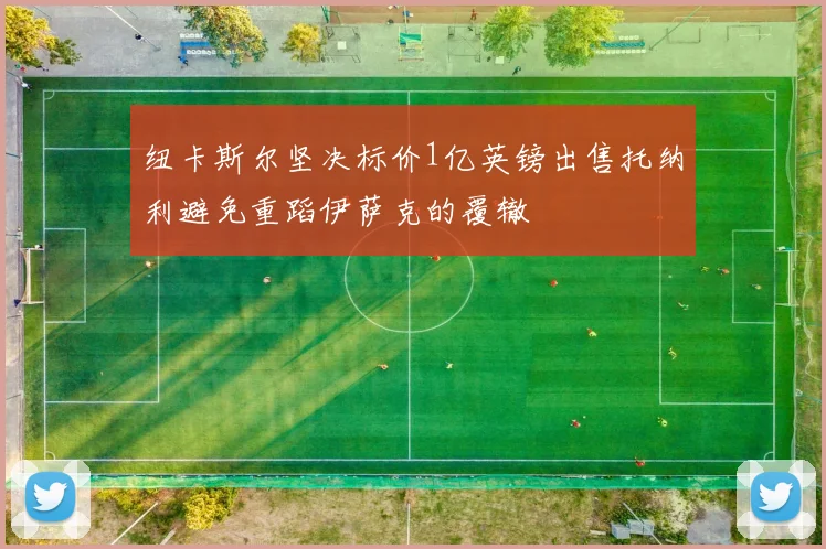 纽卡斯尔坚决标价1亿英镑出售托纳利避免重蹈伊萨克的覆辙