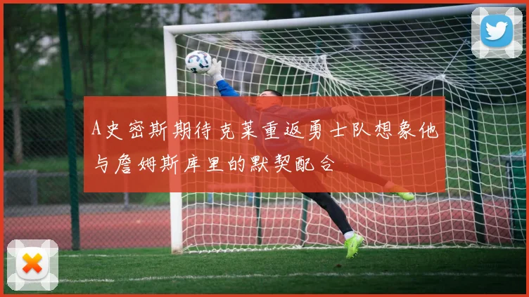 A史密斯期待克莱重返勇士队想象他与詹姆斯库里的默契配合