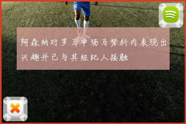 阿森纳对罗马中场马努科内表现出兴趣并已与其经纪人接触