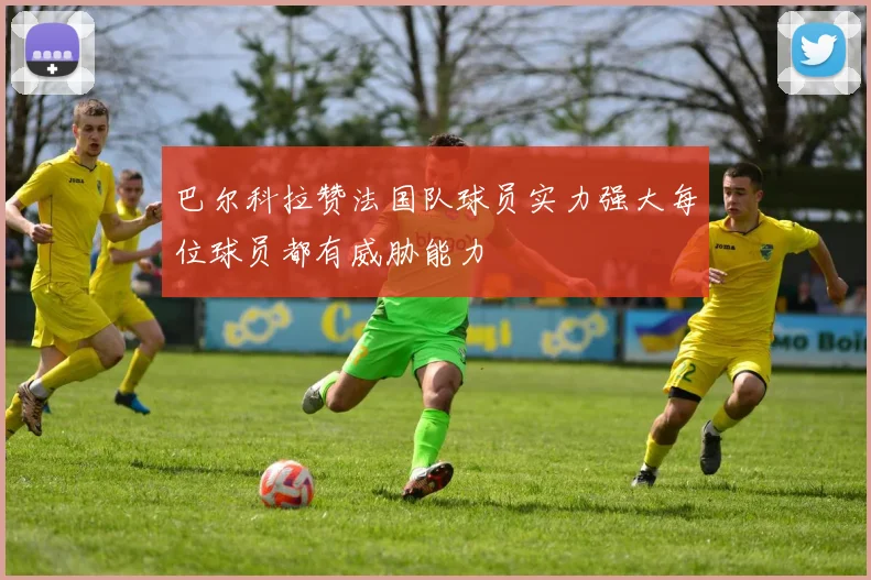 巴尔科拉赞法国队球员实力强大每位球员都有威胁能力