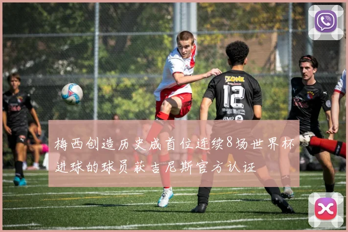 梅西创造历史成首位连续8场世界杯进球的球员获吉尼斯官方认证