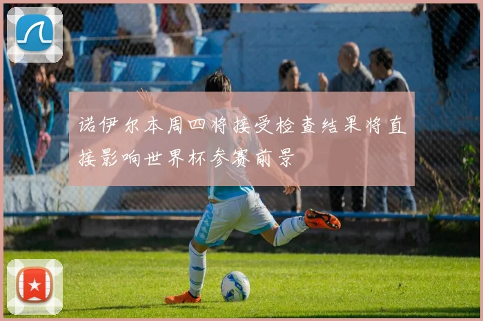 诺伊尔本周四将接受检查结果将直接影响世界杯参赛前景