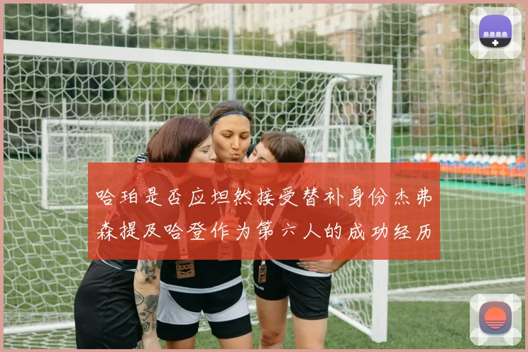 哈珀是否应坦然接受替补身份杰弗森提及哈登作为第六人的成功经历