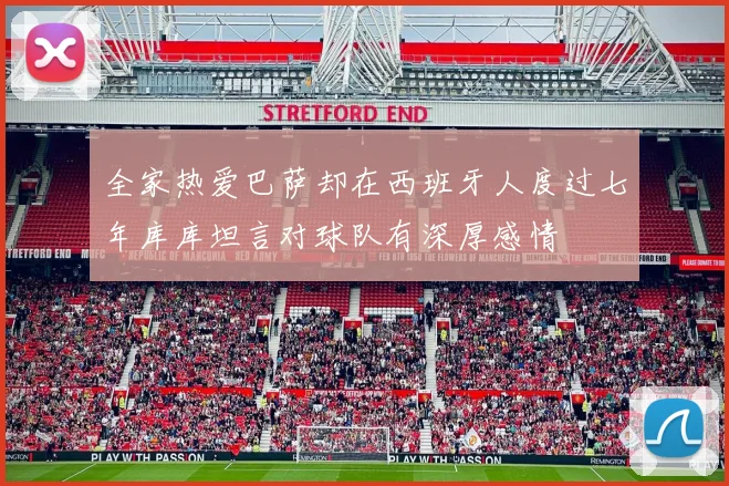 全家热爱巴萨却在西班牙人度过七年库库坦言对球队有深厚感情