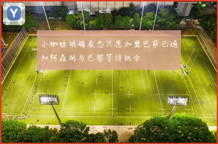 小蜘蛛明确表态只愿加盟巴萨已通知阿森纳与巴黎等待机会