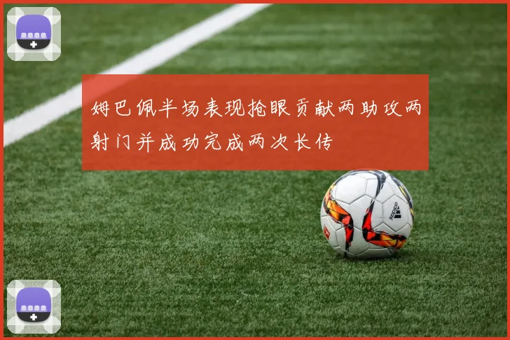 姆巴佩半场表现抢眼贡献两助攻两射门并成功完成两次长传