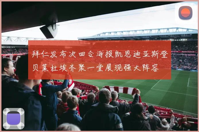 拜仁发布次回合海报凯恩迪亚斯登贝莱杜埃齐聚一堂展现强大阵容