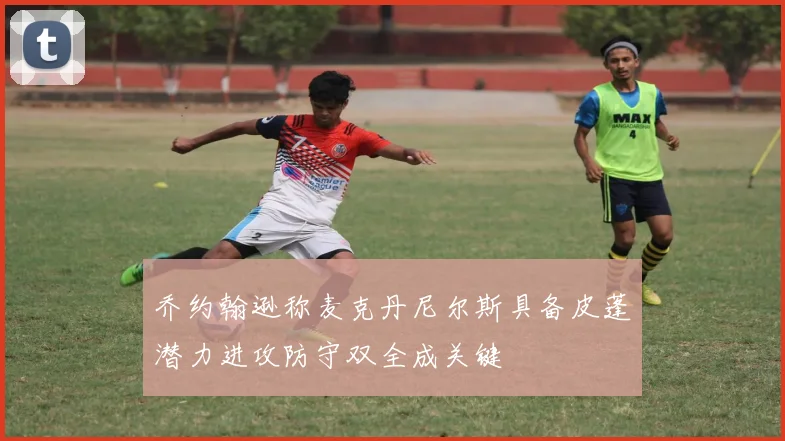 乔约翰逊称麦克丹尼尔斯具备皮蓬潜力进攻防守双全成关键
