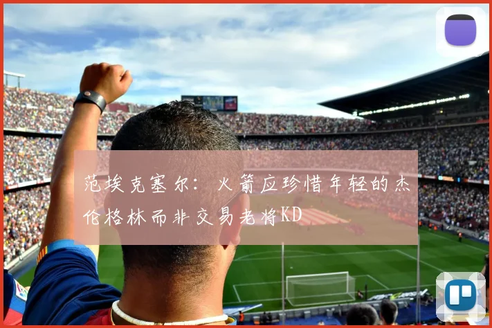 范埃克塞尔：火箭应珍惜年轻的杰伦格林而非交易老将KD