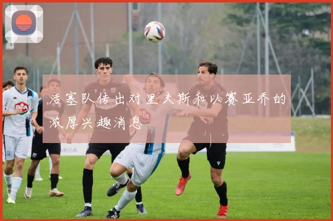 活塞队传出对里夫斯和以赛亚乔的浓厚兴趣消息