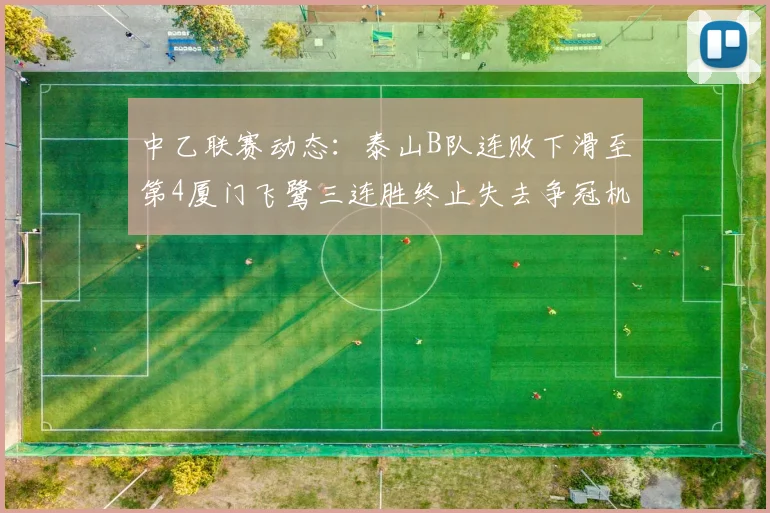 中乙联赛动态：泰山B队连败下滑至第4厦门飞鹭三连胜终止失去争冠机会